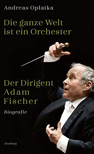Die ganze Welt ist ein Orchester: Der Dirigent Adam Fischer von Zsolnay-Verlag